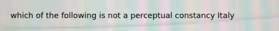 which of the following is not a perceptual constancy Italy