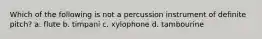 Which of the following is not a percussion instrument of definite pitch? a. flute b. timpani c. xylophone d. tambourine