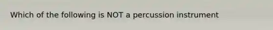 Which of the following is NOT a percussion instrument