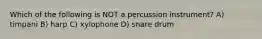 Which of the following is NOT a percussion instrument? A) timpani B) harp C) xylophone D) snare drum