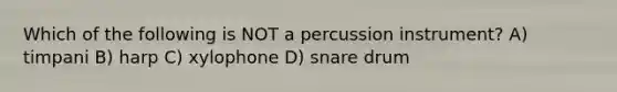 Which of the following is NOT a percussion instrument? A) timpani B) harp C) xylophone D) snare drum