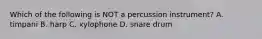 Which of the following is NOT a percussion instrument? A. timpani B. harp C. xylophone D. snare drum