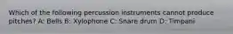 Which of the following percussion instruments cannot produce pitches? A: Bells B: Xylophone C: Snare drum D: Timpani