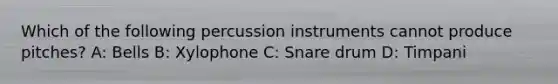 Which of the following percussion instruments cannot produce pitches? A: Bells B: Xylophone C: Snare drum D: Timpani