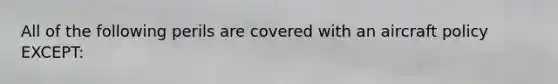 All of the following perils are covered with an aircraft policy EXCEPT: