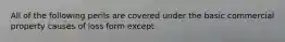 All of the following perils are covered under the basic commercial property causes of loss form except