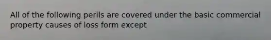 All of the following perils are covered under the basic commercial property causes of loss form except