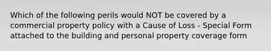 Which of the following perils would NOT be covered by a commercial property policy with a Cause of Loss - Special Form attached to the building and personal property coverage form