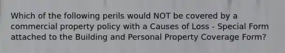 Which of the following perils would NOT be covered by a commercial property policy with a Causes of Loss - Special Form attached to the Building and Personal Property Coverage Form?