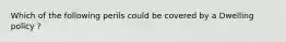 Which of the following perils could be covered by a Dwelling policy ?