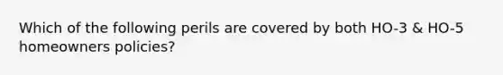 Which of the following perils are covered by both HO-3 & HO-5 homeowners policies?