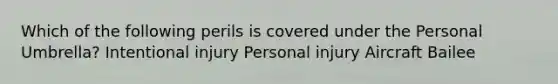 Which of the following perils is covered under the Personal Umbrella? Intentional injury Personal injury Aircraft Bailee