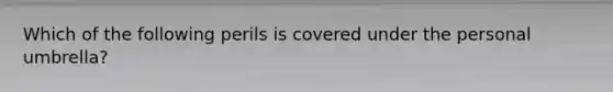 Which of the following perils is covered under the personal umbrella?