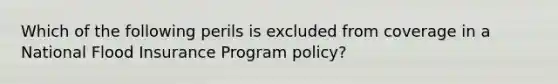 Which of the following perils is excluded from coverage in a National Flood Insurance Program policy?