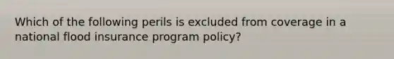 Which of the following perils is excluded from coverage in a national flood insurance program policy?