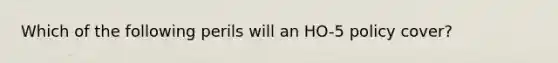 Which of the following perils will an HO-5 policy cover?