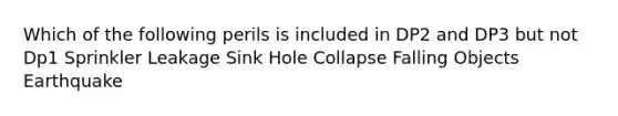 Which of the following perils is included in DP2 and DP3 but not Dp1 Sprinkler Leakage Sink Hole Collapse Falling Objects Earthquake