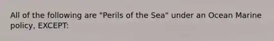 All of the following are "Perils of the Sea" under an Ocean Marine policy, EXCEPT: