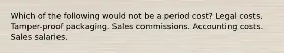 Which of the following would not be a period cost? Legal costs. Tamper-proof packaging. Sales commissions. Accounting costs. Sales salaries.