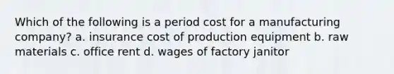 Which of the following is a period cost for a manufacturing​ company? a. insurance cost of production equipment b. raw materials c. office rent d. wages of factory janitor