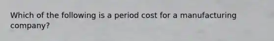 Which of the following is a period cost for a manufacturing company?