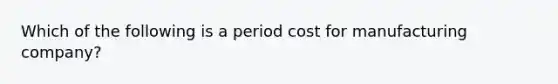 Which of the following is a period cost for manufacturing company?