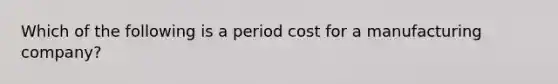 Which of the following is a period cost for a manufacturing​ company?