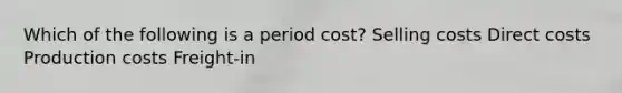 Which of the following is a period cost? Selling costs Direct costs Production costs Freight-in