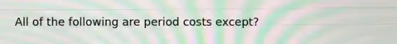 All of the following are period costs except?