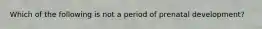 Which of the following is not a period of prenatal development?