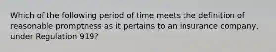 Which of the following period of time meets the definition of reasonable promptness as it pertains to an insurance company, under Regulation 919?