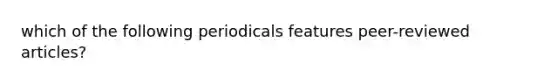 which of the following periodicals features peer-reviewed articles?