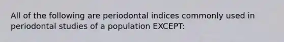 All of the following are periodontal indices commonly used in periodontal studies of a population EXCEPT: