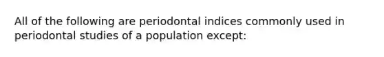 All of the following are periodontal indices commonly used in periodontal studies of a population except: