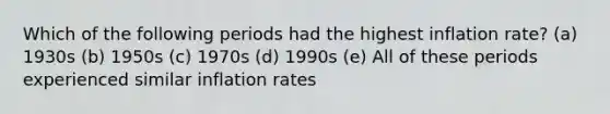 Which of the following periods had the highest inflation rate? (a) 1930s (b) 1950s (c) 1970s (d) 1990s (e) All of these periods experienced similar inflation rates