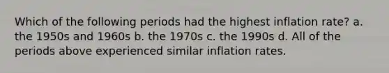 Which of the following periods had the highest inflation rate? a. the 1950s and 1960s b. the 1970s c. the 1990s d. All of the periods above experienced similar inflation rates.