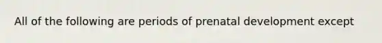 All of the following are periods of prenatal development except