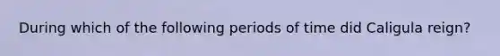 During which of the following periods of time did Caligula reign?