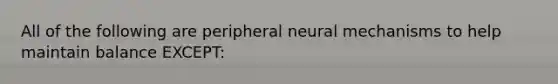 All of the following are peripheral neural mechanisms to help maintain balance EXCEPT: