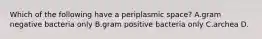 Which of the following have a periplasmic space? A.gram negative bacteria only B.gram positive bacteria only C.archea D.