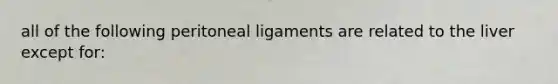 all of the following peritoneal ligaments are related to the liver except for: