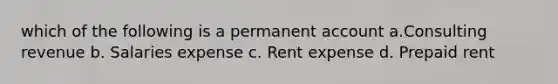 which of the following is a permanent account a.Consulting revenue b. Salaries expense c. Rent expense d. Prepaid rent