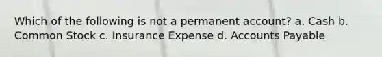 Which of the following is not a permanent account? a. Cash b. Common Stock c. Insurance Expense d. Accounts Payable