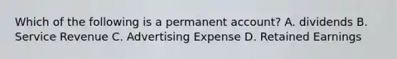 Which of the following is a permanent account? A. dividends B. Service Revenue C. Advertising Expense D. Retained Earnings