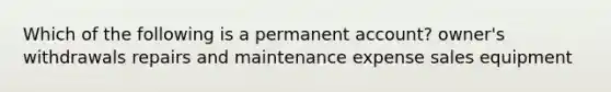 Which of the following is a permanent account? owner's withdrawals repairs and maintenance expense sales equipment