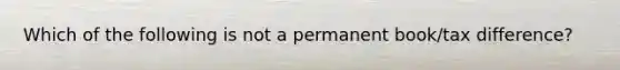 Which of the following is not a permanent book/tax difference?