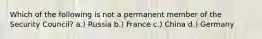 Which of the following is not a permanent member of the Security Council? a.) Russia b.) France c.) China d.) Germany