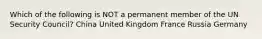 Which of the following is NOT a permanent member of the UN Security Council? China United Kingdom France Russia Germany