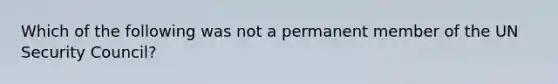 Which of the following was not a permanent member of the UN Security Council?