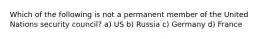 Which of the following is not a permanent member of the United Nations security council? a) US b) Russia c) Germany d) France